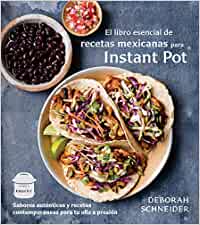 El Libro Esencial de Recetas Mexicanas Para Instant Pot: Sabores Auténticos Y Recetas Contemporáneas Para Tu Olla a Presión