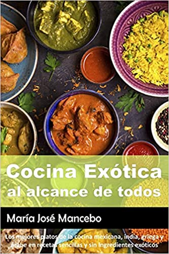 Cocina Exótica al alcance de todos. Los mejores platos de la cocina mexicana, india, griega y árabe en recetas sencillas y sin ingredientes exóticos